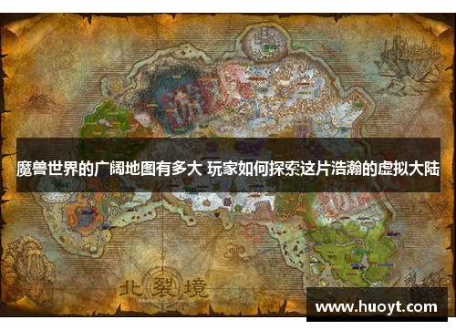 魔兽世界的广阔地图有多大 玩家如何探索这片浩瀚的虚拟大陆 魔兽世界的广阔地图有多大 玩家如何探索这片浩瀚的虚拟大陆