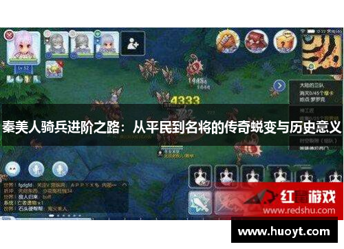 秦美人骑兵进阶之路：从平民到名将的传奇蜕变与历史意义