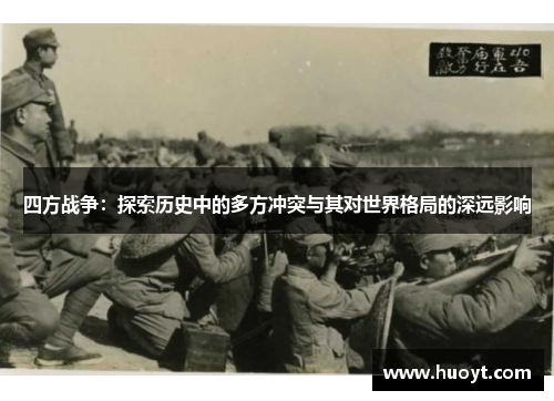 四方战争:探索历史中的多方冲突与其对世界格局的深远影响 四方战争:探索历史中的多方冲突与其对世界格局的深远影响