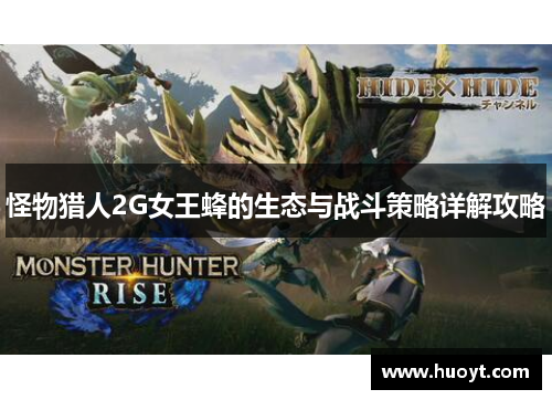 怪物猎人2G女王蜂的生态与战斗策略详解攻略 怪物猎人2G女王蜂的生态与战斗策略详解攻略