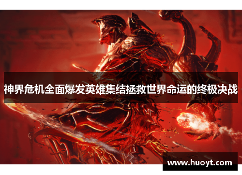 神界危机全面爆发英雄集结拯救世界命运的终极决战 神界危机全面爆发英雄集结拯救世界命运的终极决战